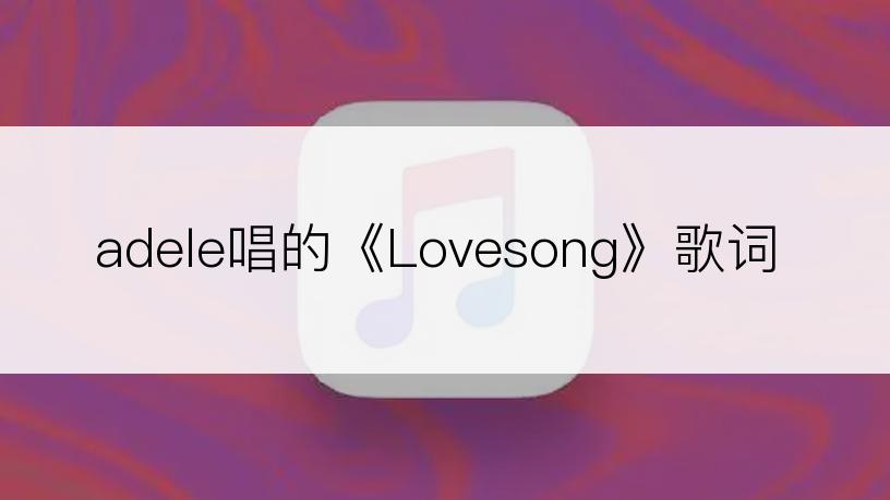 adele唱的《Lovesong》歌词