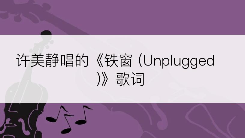 许美静唱的《铁窗 (Unplugged)》歌词