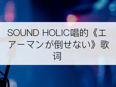 SOUND HOLIC唱的《エアーマンが倒せない》歌词