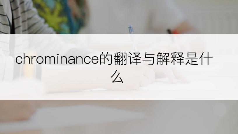 chrominance的翻译与解释是什么