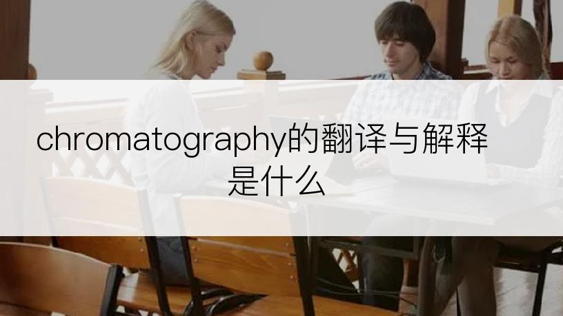 chromatography的翻译与解释是什么