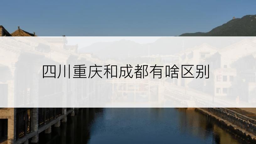 四川重庆和成都有啥区别