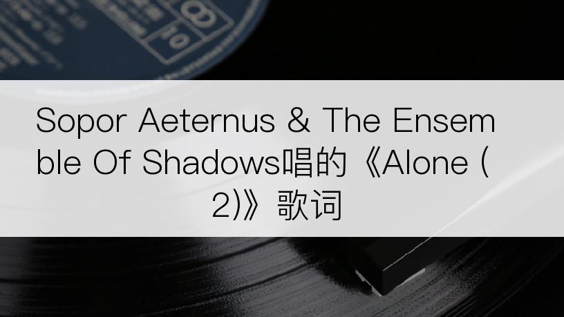 Sopor Aeternus & The Ensemble Of Shadows唱的《Alone (2)》歌词