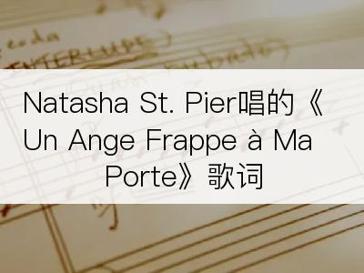 Natasha St. Pier唱的《Un Ange Frappe à Ma Porte》歌词