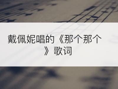 戴佩妮唱的《那个那个》歌词