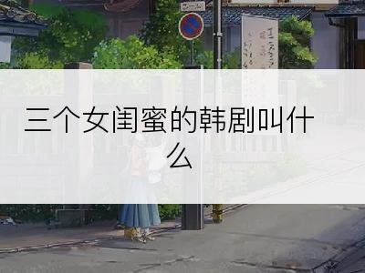 三个女闺蜜的韩剧叫什么