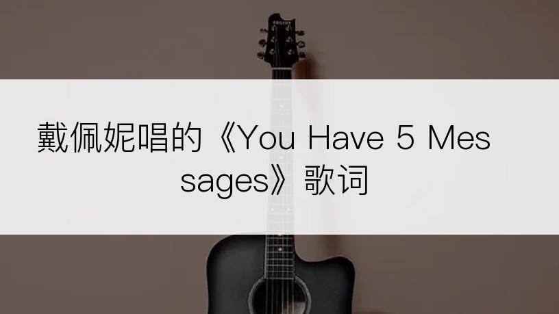 戴佩妮唱的《You Have 5 Messages》歌词