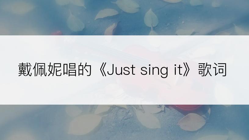 戴佩妮唱的《Just sing it》歌词