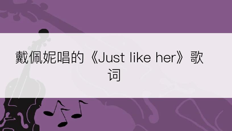 戴佩妮唱的《Just like her》歌词