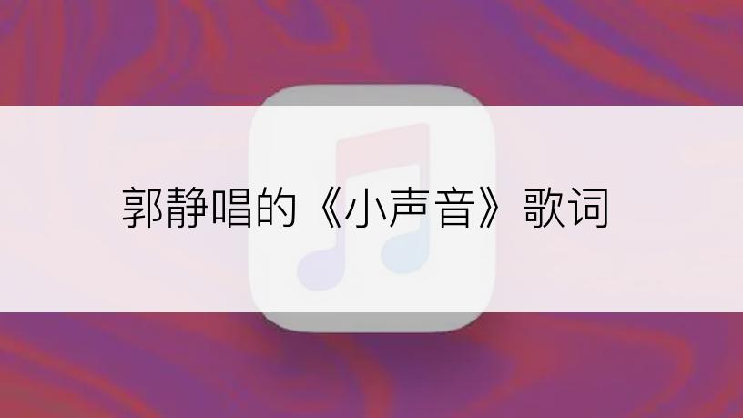 郭静唱的《小声音》歌词