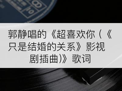 郭静唱的《超喜欢你 (《只是结婚的关系》影视剧插曲)》歌词