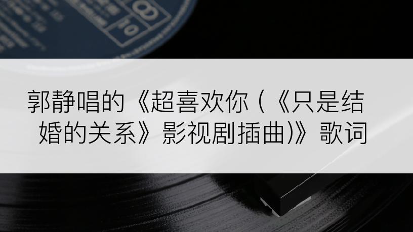 郭静唱的《超喜欢你 (《只是结婚的关系》影视剧插曲)》歌词