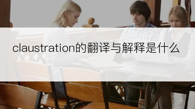 claustration的翻译与解释是什么