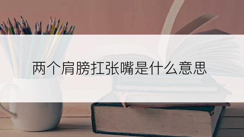 两个肩膀扛张嘴是什么意思