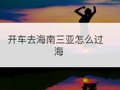 开车去海南三亚怎么过海