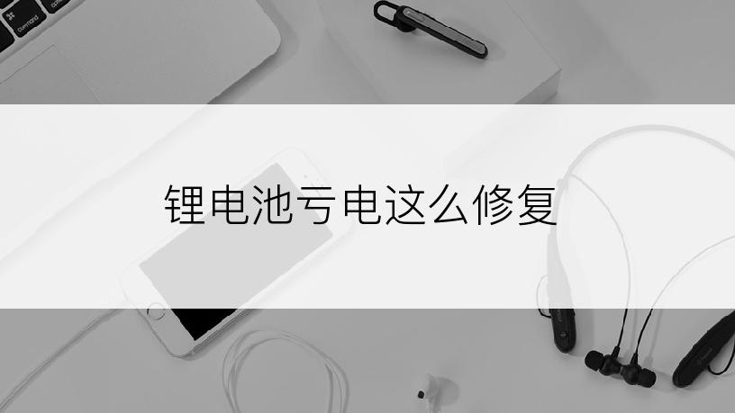 锂电池亏电这么修复