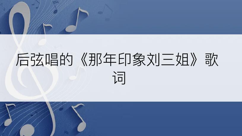 后弦唱的《那年印象刘三姐》歌词