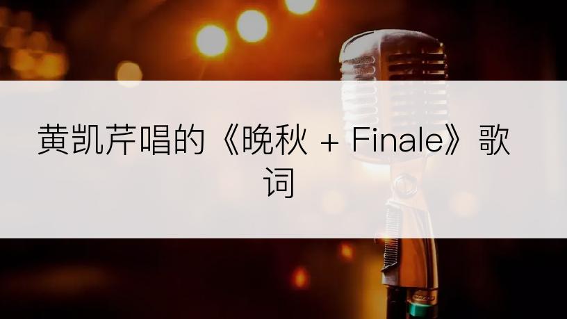 黄凯芹唱的《晚秋 + Finale》歌词