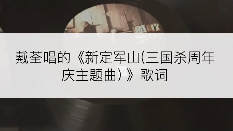 戴荃唱的《新定军山(三国杀周年庆主题曲) 》歌词