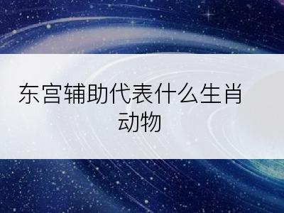 东宫辅助代表什么生肖动物