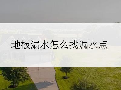 地板漏水怎么找漏水点