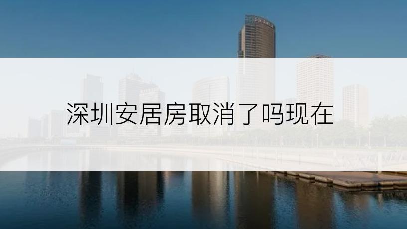 深圳安居房取消了吗现在