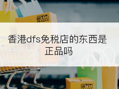 香港dfs免税店的东西是正品吗