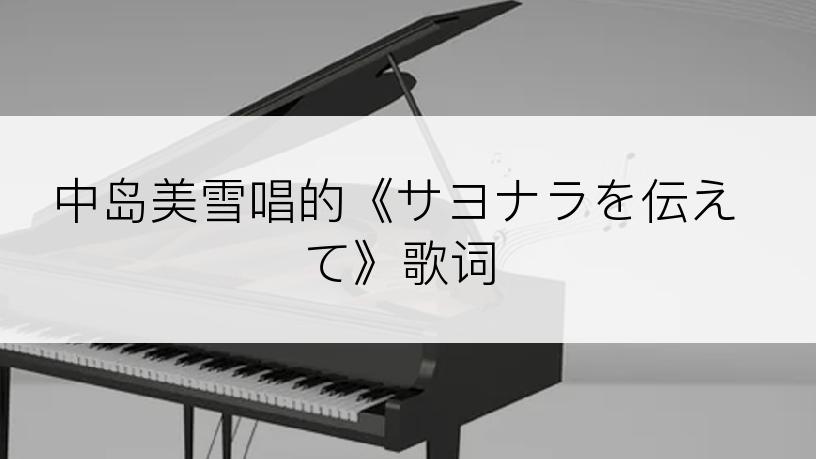 中岛美雪唱的《サヨナラを伝えて》歌词