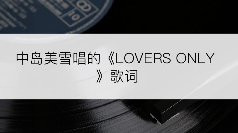 中岛美雪唱的《LOVERS ONLY》歌词