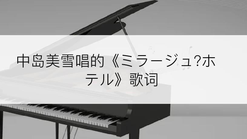 中岛美雪唱的《ミラージュ?ホテル》歌词