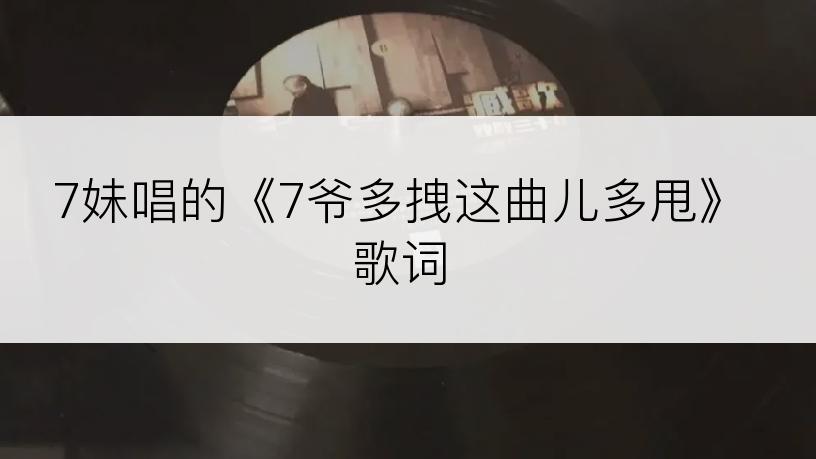 7妹唱的《7爷多拽这曲儿多甩》歌词