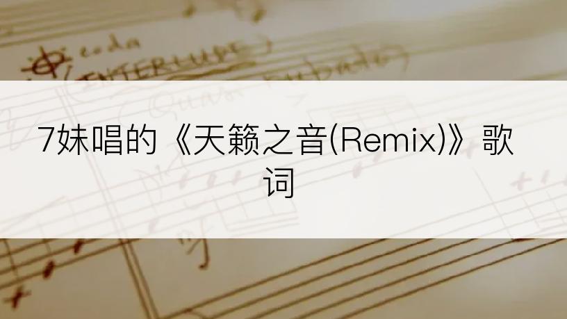 7妹唱的《天籁之音(Remix)》歌词