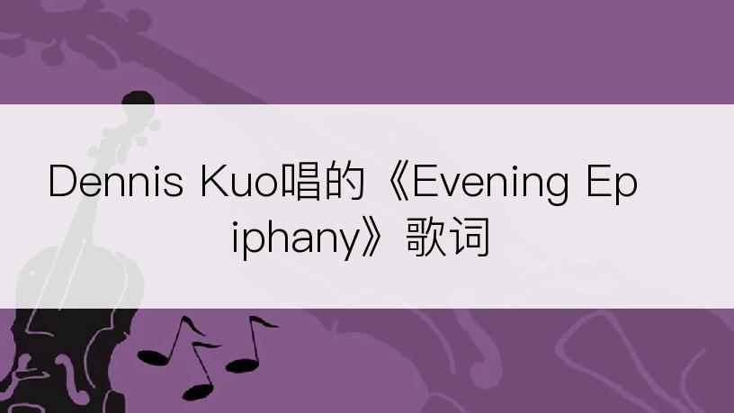 Dennis Kuo唱的《Evening Epiphany》歌词