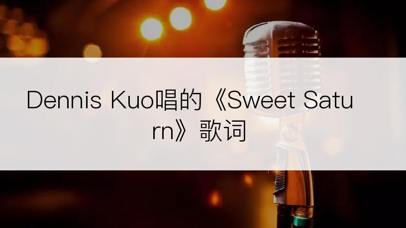 Dennis Kuo唱的《Sweet Saturn》歌词