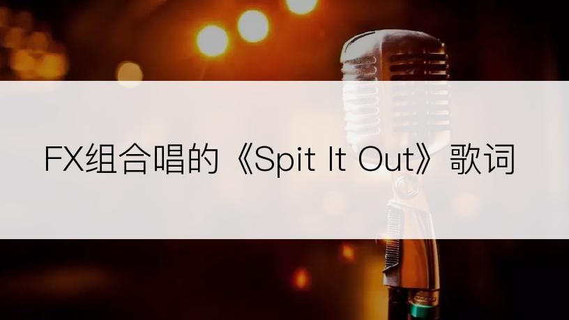 FX组合唱的《Spit It Out》歌词