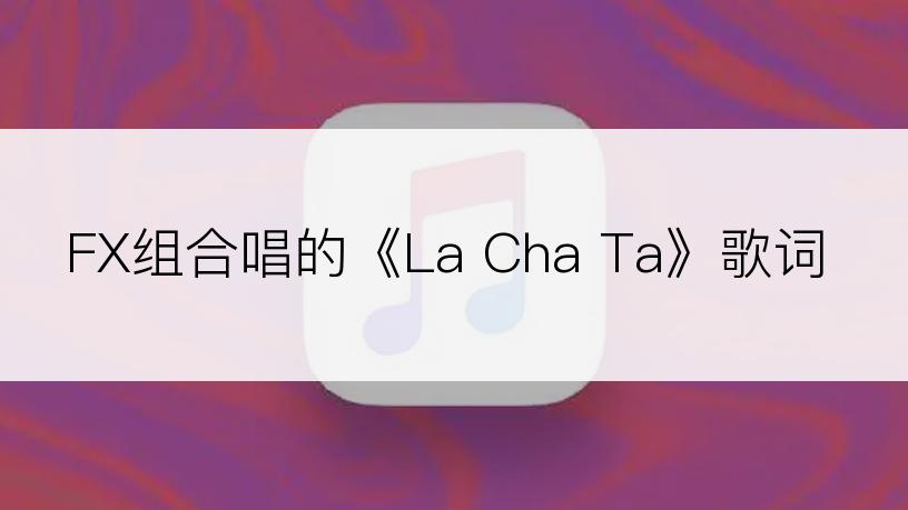 FX组合唱的《La Cha Ta》歌词