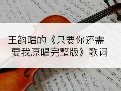 王韵唱的《只要你还需要我原唱完整版》歌词