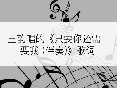 王韵唱的《只要你还需要我 (伴奏)》歌词