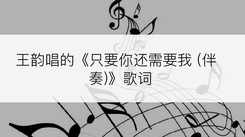 王韵唱的《只要你还需要我 (伴奏)》歌词