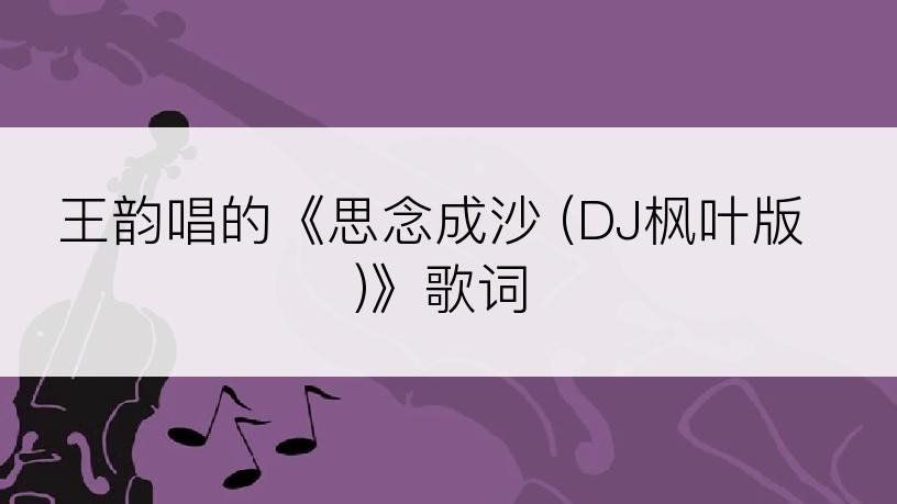 王韵唱的《思念成沙 (DJ枫叶版)》歌词