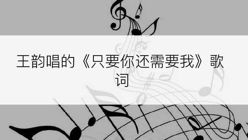 王韵唱的《只要你还需要我》歌词