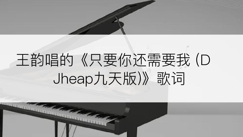 王韵唱的《只要你还需要我 (DJheap九天版)》歌词