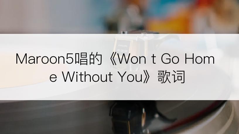 Maroon5唱的《Won t Go Home Without You》歌词