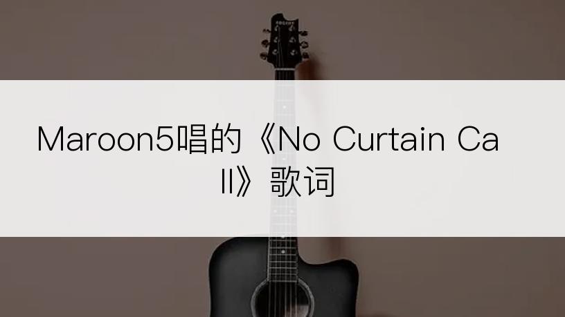 Maroon5唱的《No Curtain Call》歌词