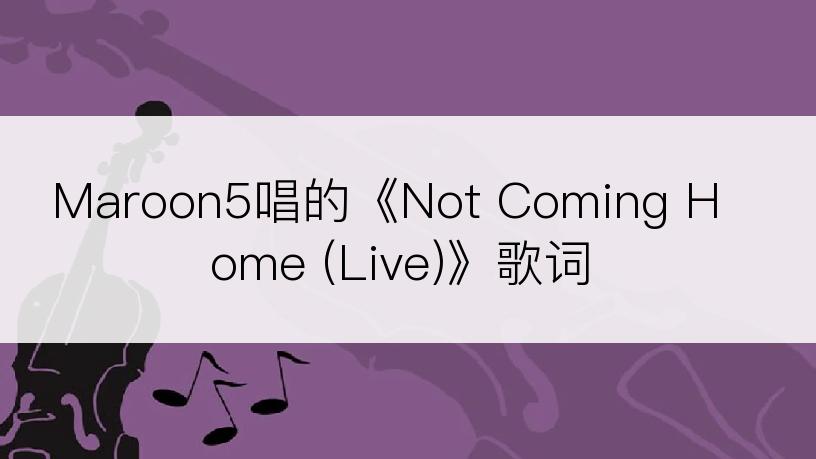 Maroon5唱的《Not Coming Home (Live)》歌词