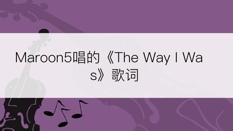 Maroon5唱的《The Way I Was》歌词