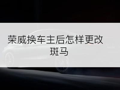 荣威换车主后怎样更改斑马