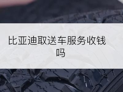 比亚迪取送车服务收钱吗