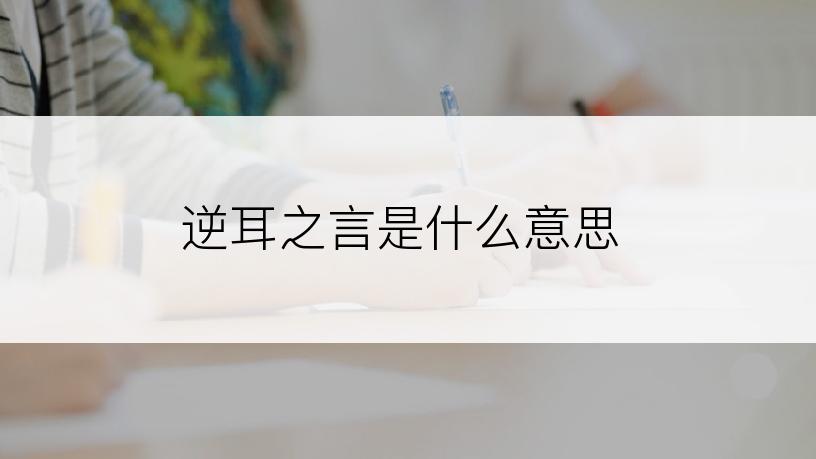 逆耳之言是什么意思