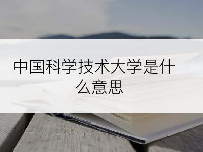 中国科学技术大学是什么意思